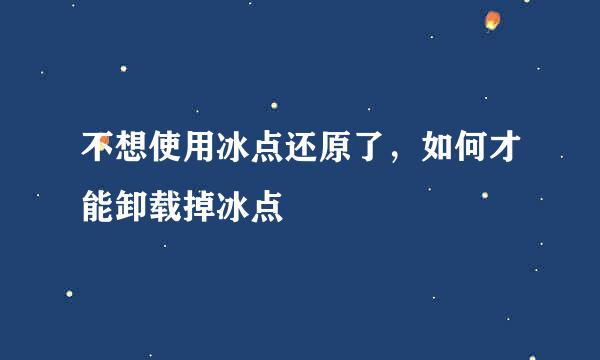 不想使用冰点还原了,如何才能卸载掉冰点