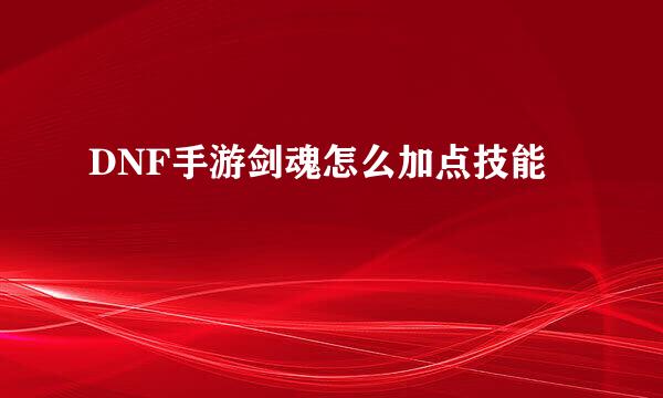 DNF手游剑魂怎么加点技能