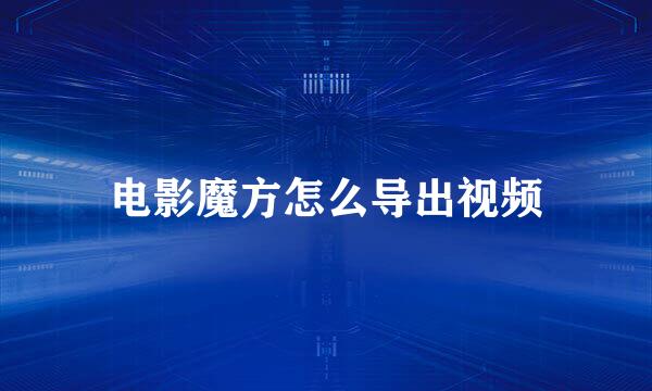 电影魔方怎么导出视频