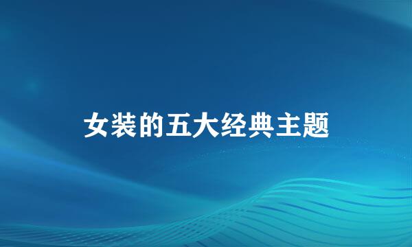 女装的五大经典主题