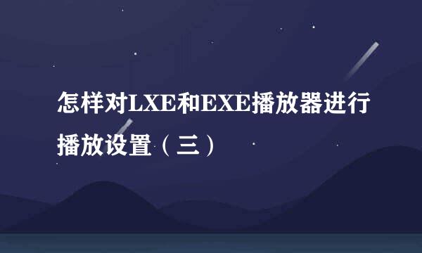怎样对LXE和EXE播放器进行播放设置(三)