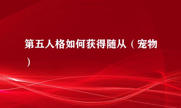 第五人格如何获得随从(宠物)