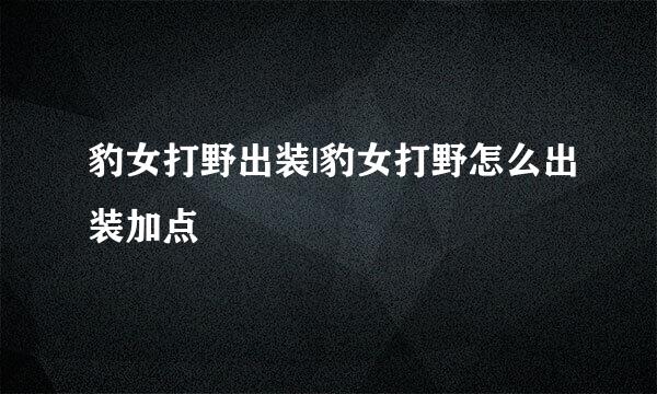 豹女打野出装|豹女打野怎么出装加点