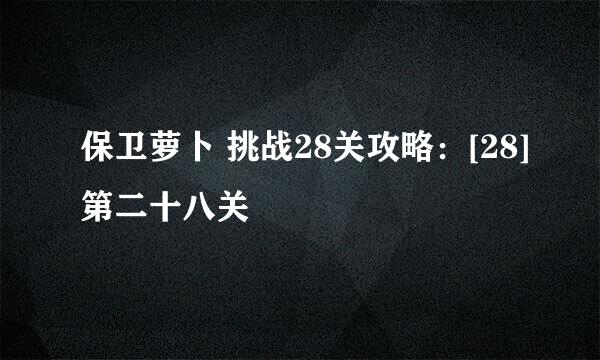 保卫萝卜 挑战28关攻略：[28]第二十八关