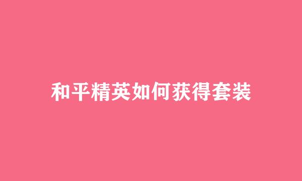 和平精英如何获得套装