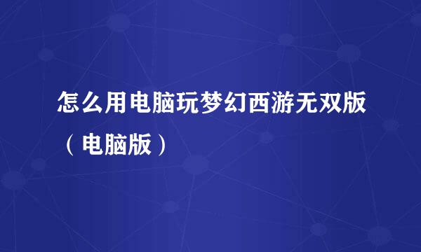 怎么用电脑玩梦幻西游无双版(电脑版)