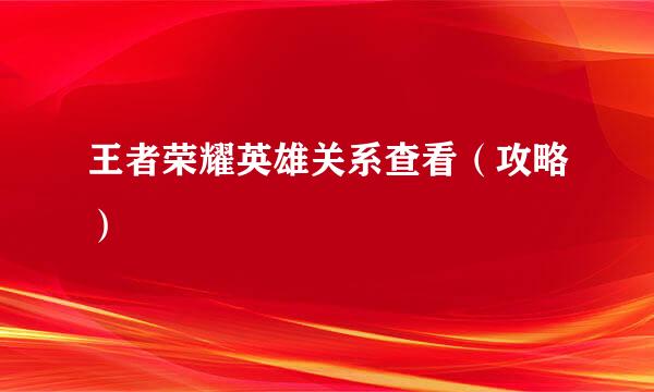 王者荣耀英雄关系查看(攻略)
