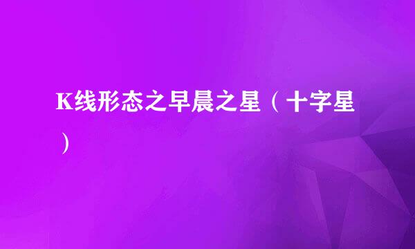 K线形态之早晨之星(十字星)