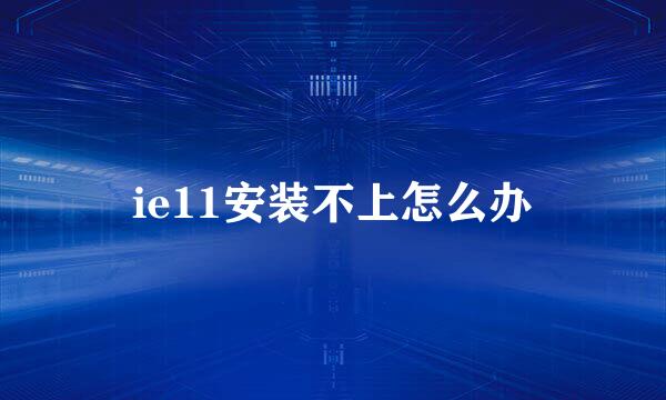ie11安装不上怎么办