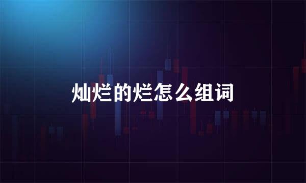 灿烂的烂怎么组词