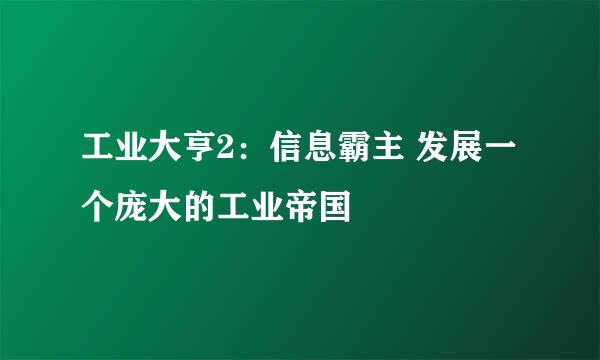 工业大亨2:信息霸主 发展一个庞大的工业帝国