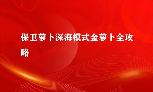 保卫萝卜深海模式金萝卜全攻略