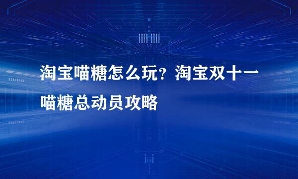 淘宝喵糖怎么玩?淘宝双十一喵糖总动员攻略