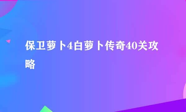 保卫萝卜4白萝卜传奇40关攻略