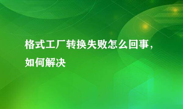 格式工厂转换失败怎么回事,如何解决