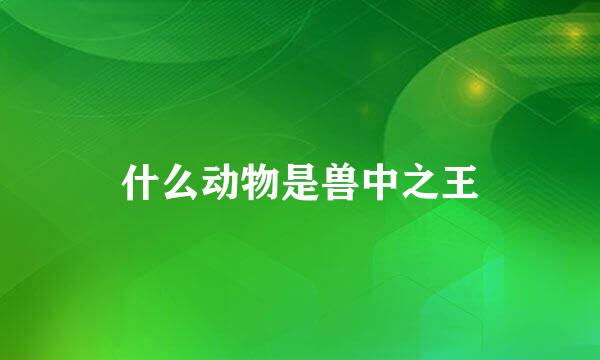 什么动物是兽中之王