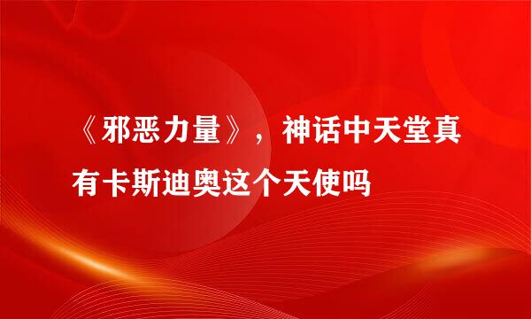 《邪恶力量》,神话中天堂真有卡斯迪奥这个天使吗