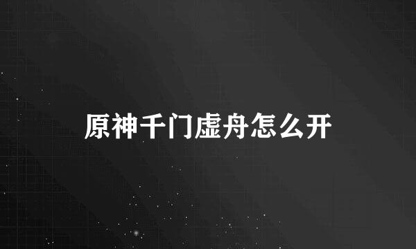 原神千门虚舟怎么开