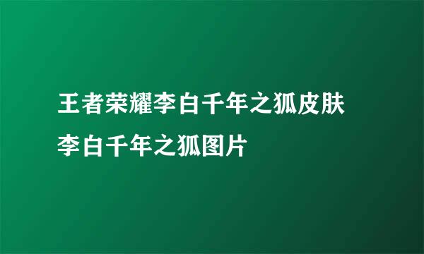 王者荣耀李白千年之狐皮肤 李白千年之狐图片