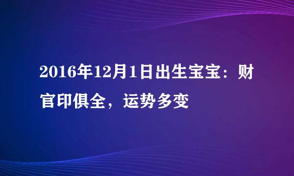 2016年12月1日出生宝宝:财官印俱全,运势多变