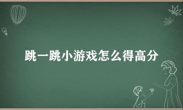 跳一跳小游戏怎么得高分