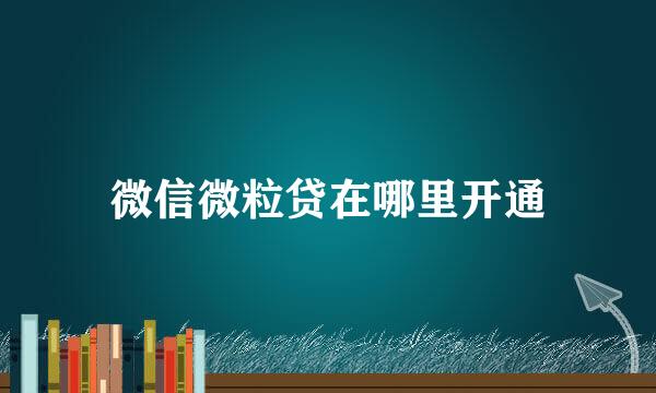 微信微粒贷在哪里开通