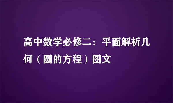 高中数学必修二：平面解析几何（圆的方程）图文