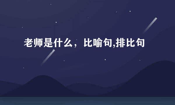 老师是什么,比喻句,排比句