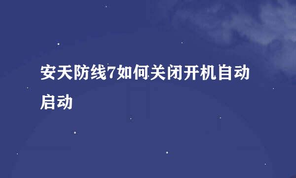 安天防线7如何关闭开机自动启动