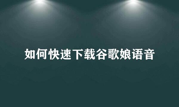 如何快速下载谷歌娘语音