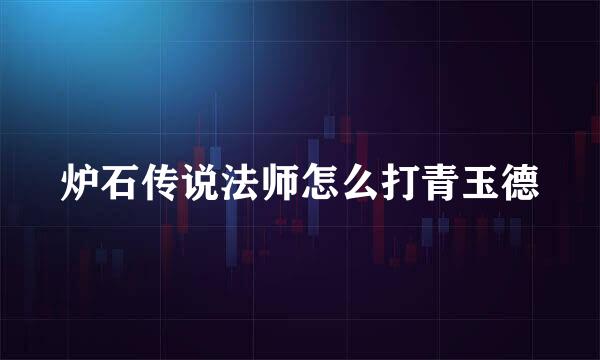 炉石传说法师怎么打青玉德