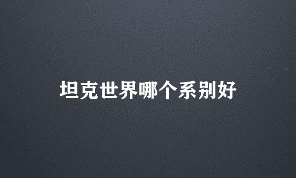坦克世界哪个系别好