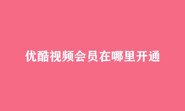 优酷视频会员在哪里开通