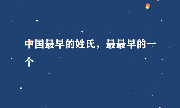 中国最早的姓氏,最最早的一个