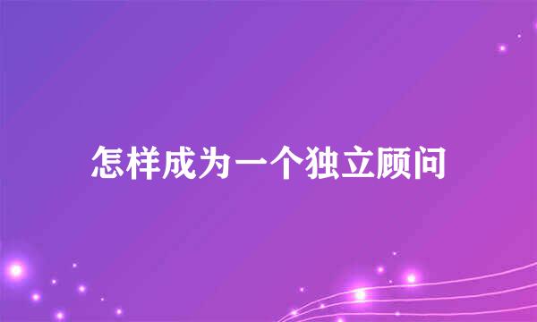 怎样成为一个独立顾问