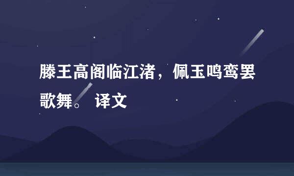 滕王高阁临江渚,佩玉鸣鸾罢歌舞。 译文