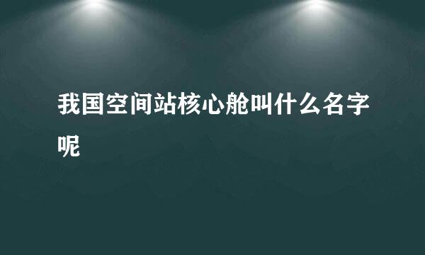 我国空间站核心舱叫什么名字呢
