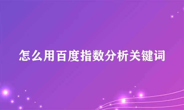 怎么用百度指数分析关键词
