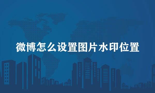 微博怎么设置图片水印位置