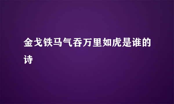 金戈铁马气吞万里如虎是谁的诗