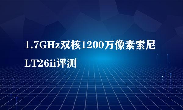 1.7GHz双核1200万像素索尼LT26ii评测