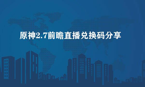 原神2.7前瞻直播兑换码分享