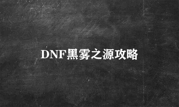 DNF黑雾之源攻略