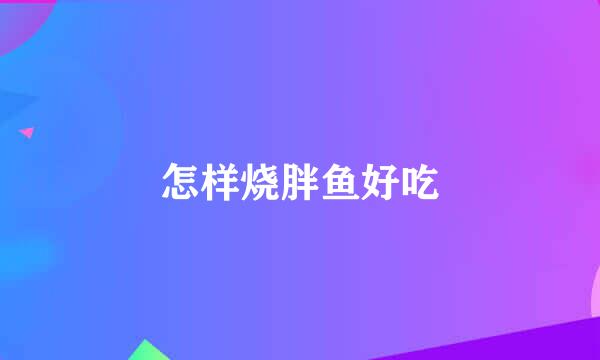 怎样烧胖鱼好吃