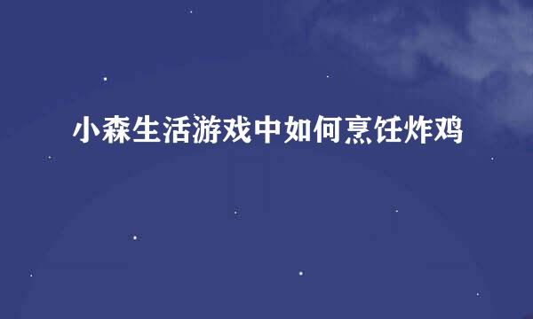 小森生活游戏中如何烹饪炸鸡