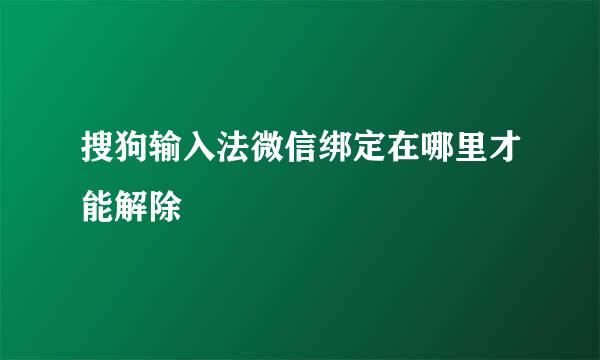 搜狗输入法微信绑定在哪里才能解除
