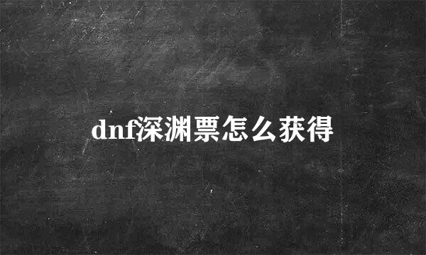 dnf深渊票怎么获得