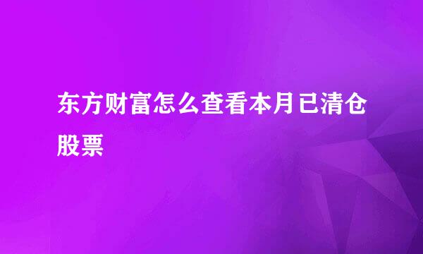 东方财富怎么查看本月已清仓股票