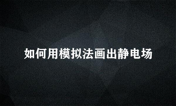 如何用模拟法画出静电场