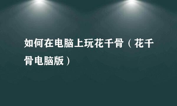 如何在电脑上玩花千骨（花千骨电脑版）